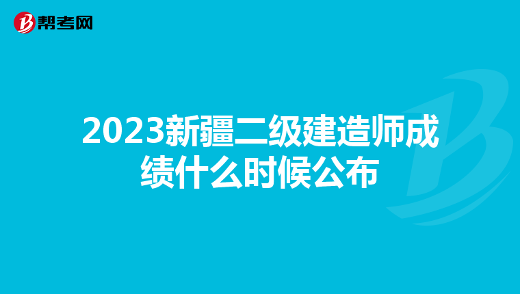 2023新疆二级建造师成绩什么时候公布