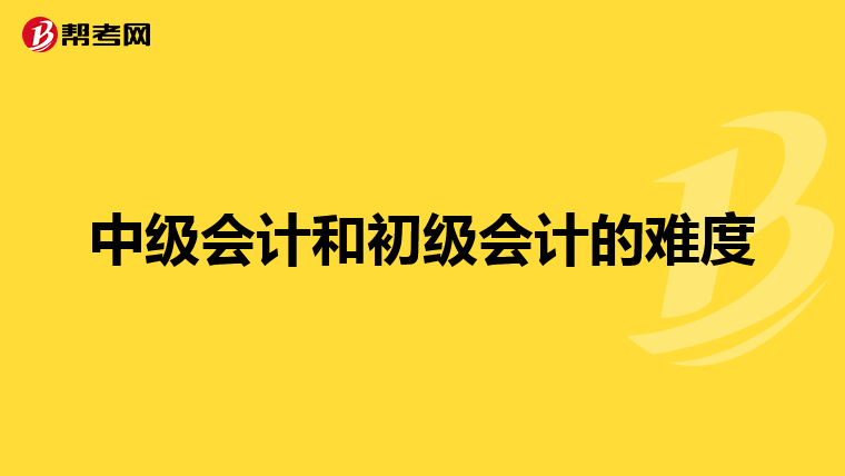 中级会计和初级会计的难度
