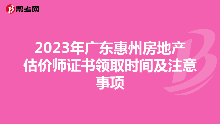 2023年廣東惠州房地產估價師證書領取時間及注意事項