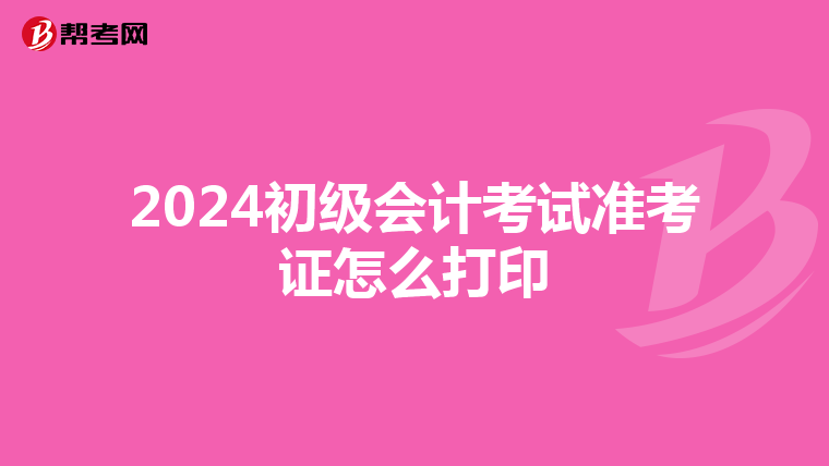 2024初级会计考试准考证怎么打印