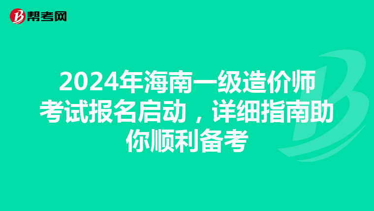2024年海南一级造价师考试报名启动，详细指南助你顺利备考