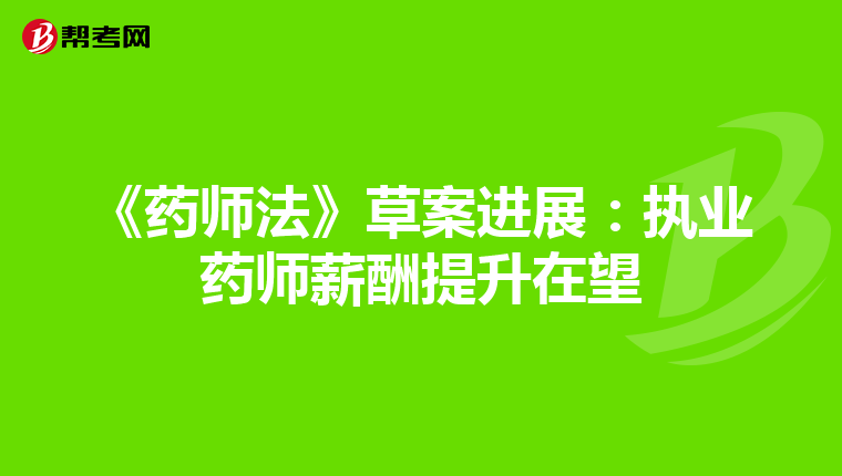 《药师法》草案进展：执业药师薪酬提升在望