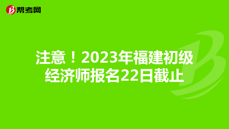 注意！2023年福建初級經濟師報名22日截止
