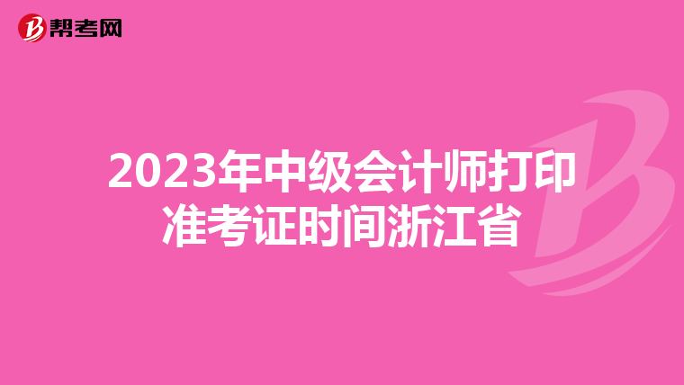 2023年中级会计师打印准考证时间浙江省