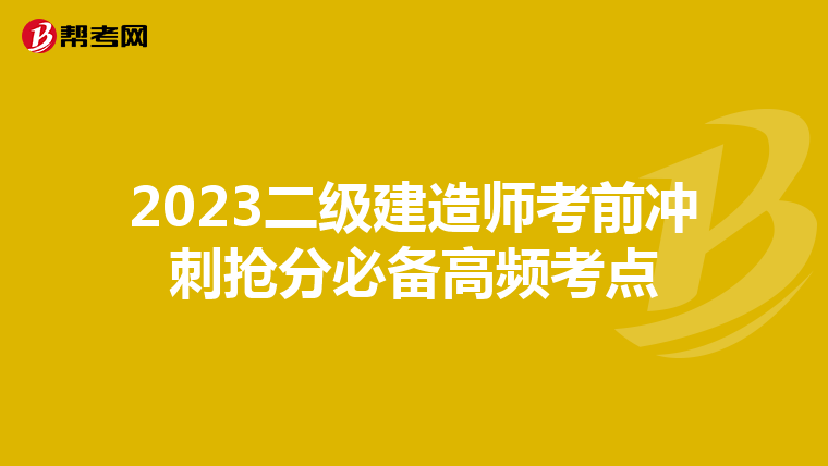 2023二级建造师考前冲刺抢分必备高频考点