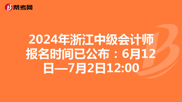 2024年浙江中級會計師報名時間已公布:6月12日—7月2日12:00