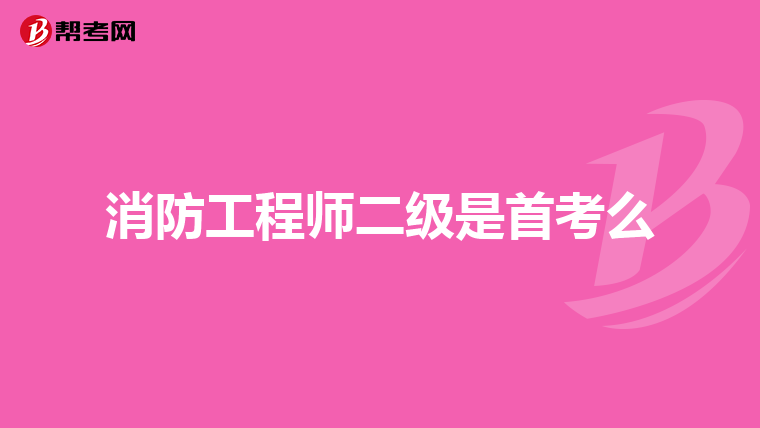 消防工程师二级是首考么