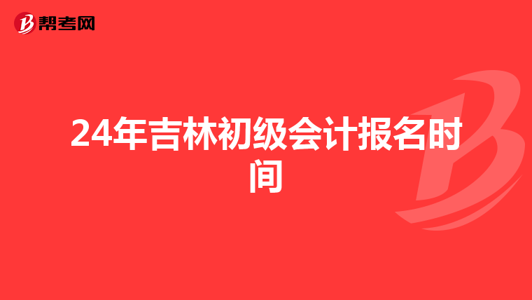 24年吉林初级会计报名时间