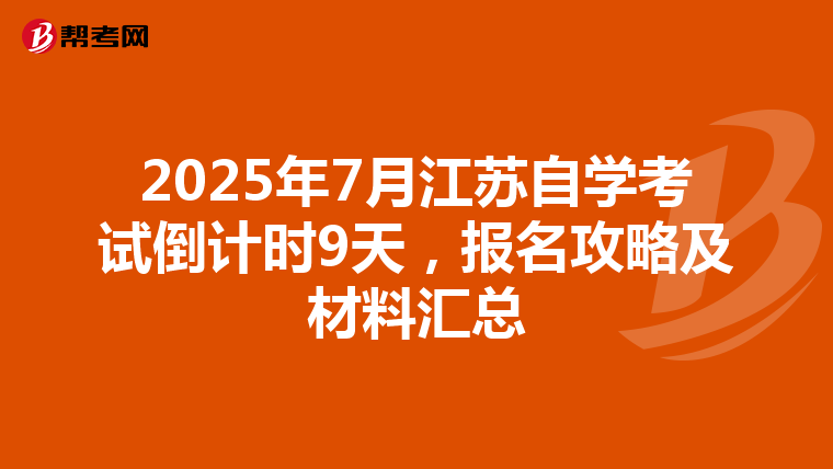 2025年7月江苏自学考试倒计时9天，报名攻略及材料汇总