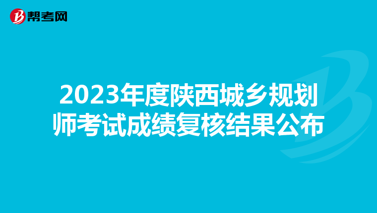 2023年度陕西城乡规划师考试成绩复核结果公布