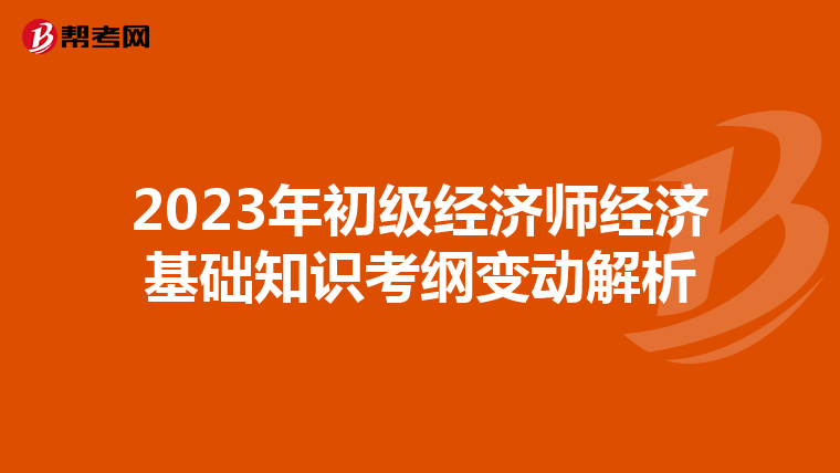 2023年初級經濟師經濟基礎知識考綱變動解析