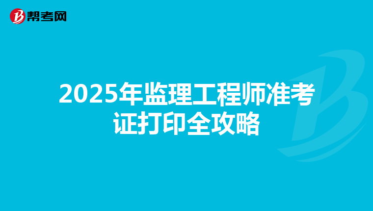 2025年监理工程师准考证打印全攻略