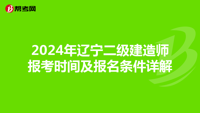 2024年辽宁二级建造师报考时间及报名条件详解
