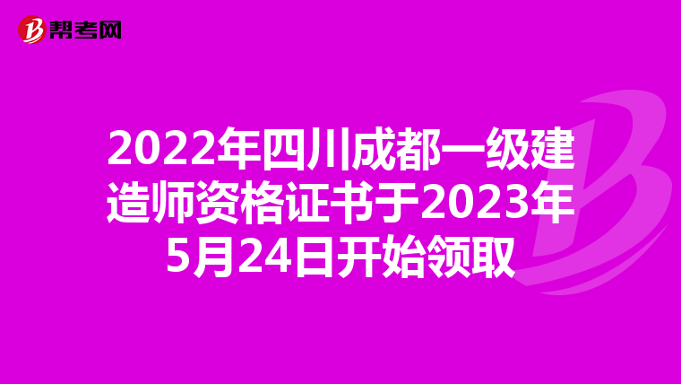 2022年四川成都一级建造师资格证书于2023年5月24日开始领取