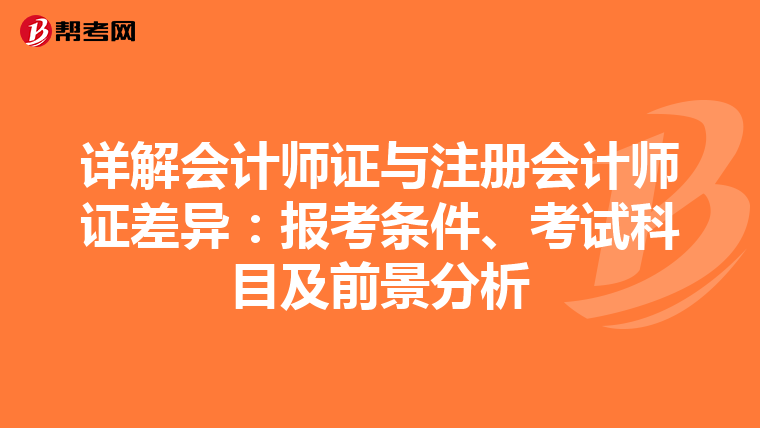詳解會計師證與注冊會計師證差異：報考條件、考試科目及前景分析
