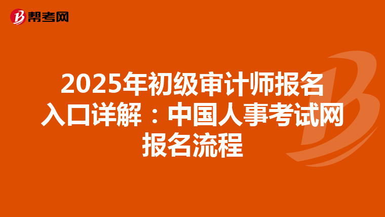 2025年初级审计师报名入口详解：中国人事考试网报名流程