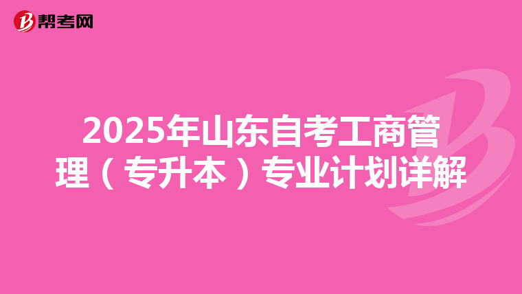 2025年山东自考工商管理（专升本）专业计划详解