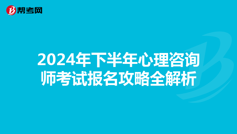 2024年下半年心理咨询师考试报名攻略全解析