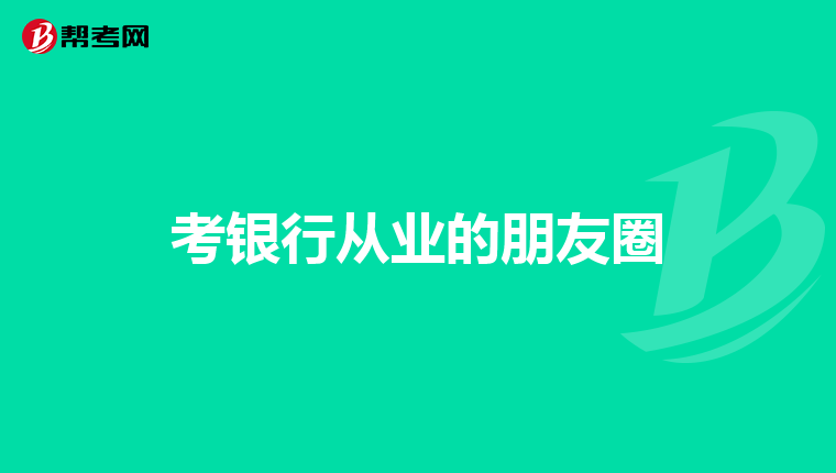 考银行从业的朋友圈