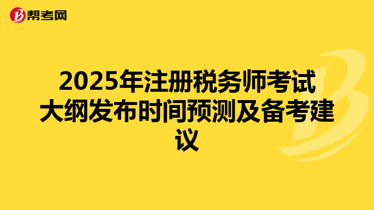 2025年注冊(cè)稅務(wù)師考試大綱發(fā)布時(shí)間預(yù)測(cè)及備考建議
