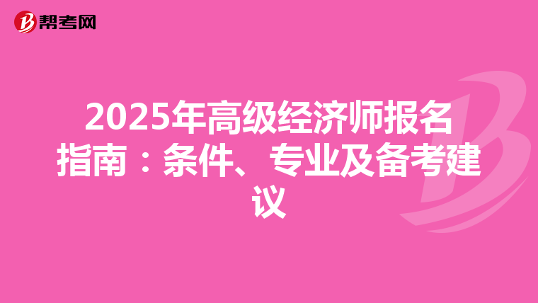 2025年高級(jí)經(jīng)濟(jì)師報(bào)名指南：條件、專業(yè)及備考建議