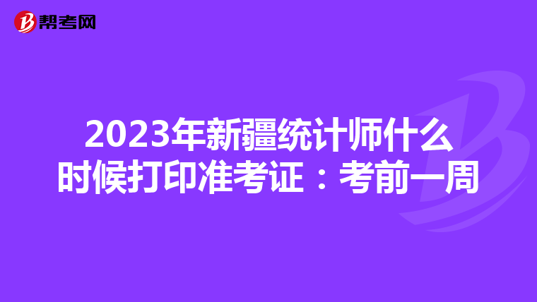 2023年新疆统计师什么时候打印准考证：考前一周