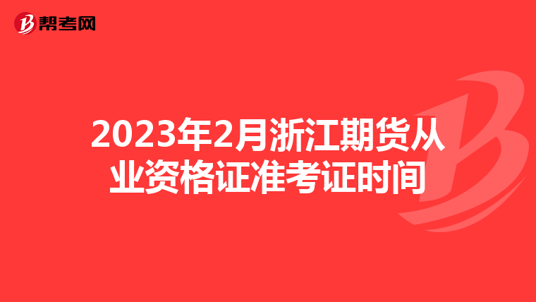 2023年2月浙江期貨從業(yè)資格證準(zhǔn)考證時間