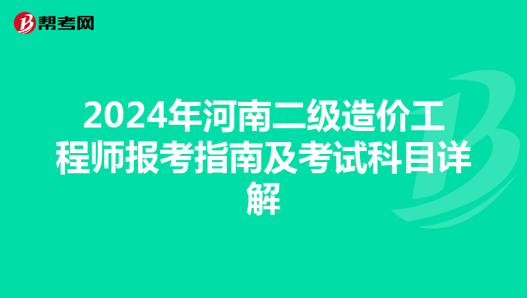 2024年河南二級造價工程師報考指南及考試科目詳解