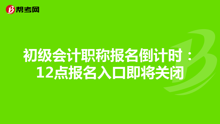 初级会计职称报名倒计时：12点报名入口即将关闭