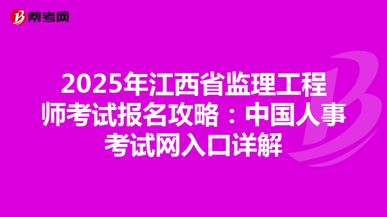 2025年江西省监理工程师考试报名攻略：中国人事考试网入口详解