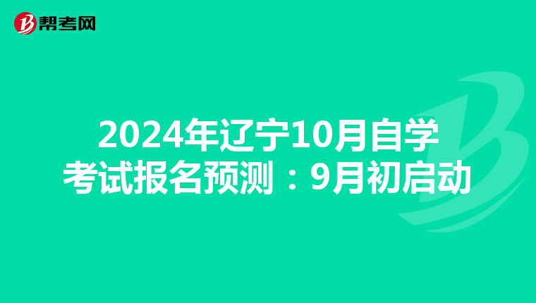 2024年辽宁10月自学考试报名预测：9月初启动