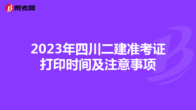 2023年四川二建准考证打印时间及注意事项