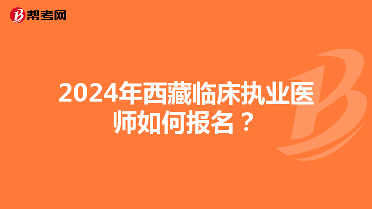 2024年西藏临床执业医师如何报名？