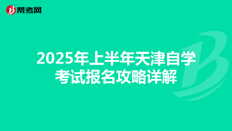 2025年上半年天津自学考试报名攻略详解
