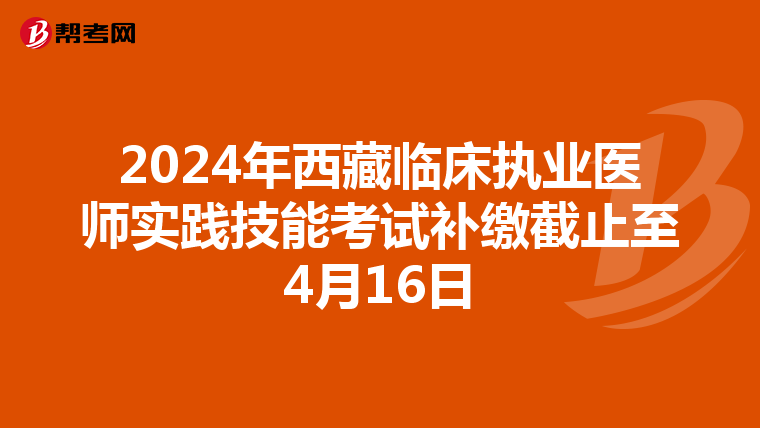 2024年西藏臨床執業醫師實踐技能考試補繳截止至4月16日