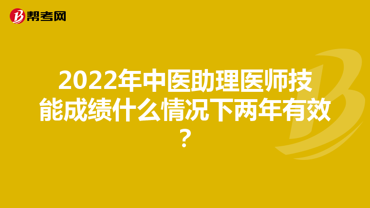 2022年中医助理医师技能成绩什么情况下两年有效？