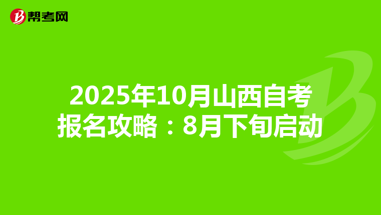 2025年10月山西自考报名攻略：8月下旬启动