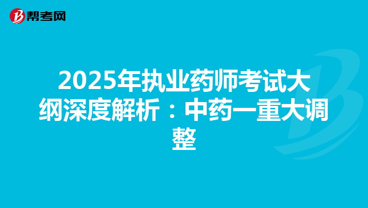2025年執業藥師考試大綱深度解析：中藥一重大調整