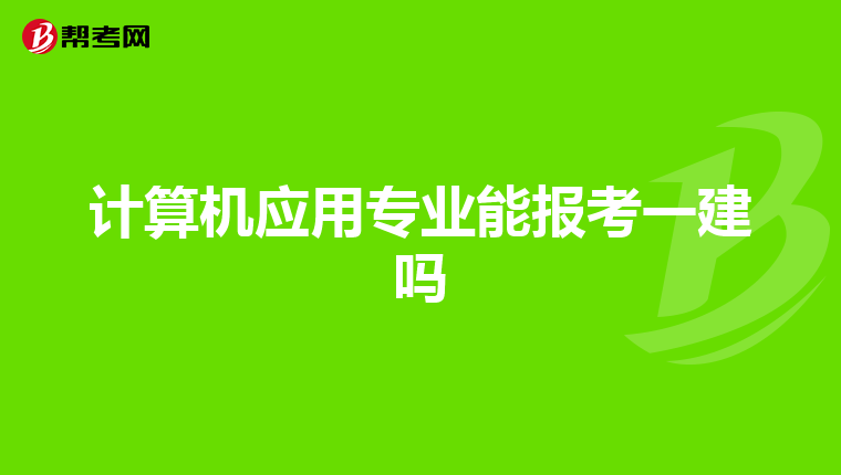 计算机应用专业能报考一建吗