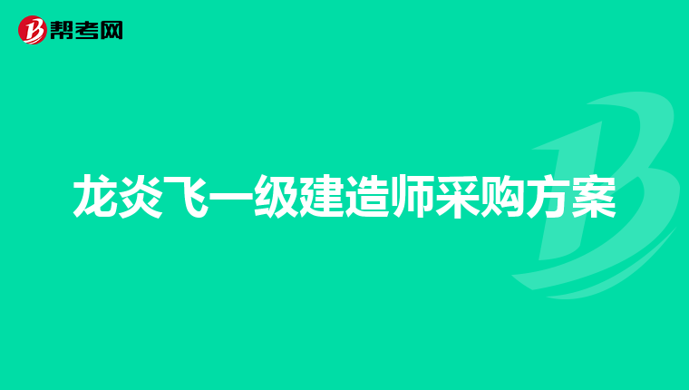 龙炎飞一级建造师采购方案