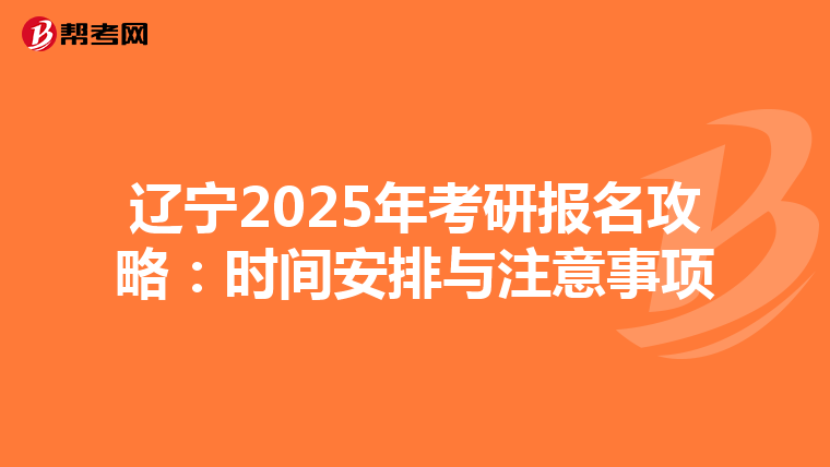 辽宁2025年考研报名攻略：时间安排与注意事项