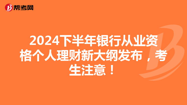 2024下半年银行从业资格个人理财新大纲发布，考生注意！
