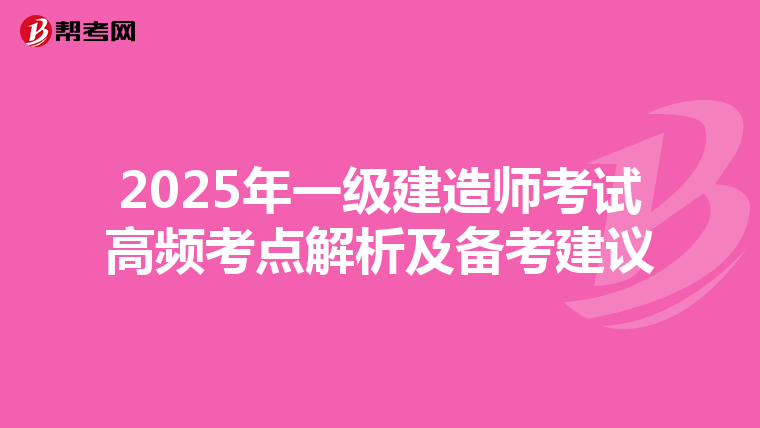 2025年一级建造师考试高频考点解析及备考建议