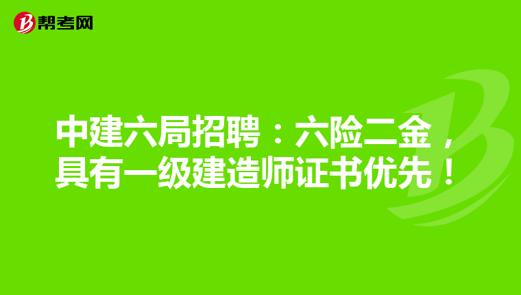 中建六局招聘：六险二金，具有一级建造师证书优先！