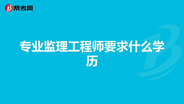 专业监理工程师要求什么学历