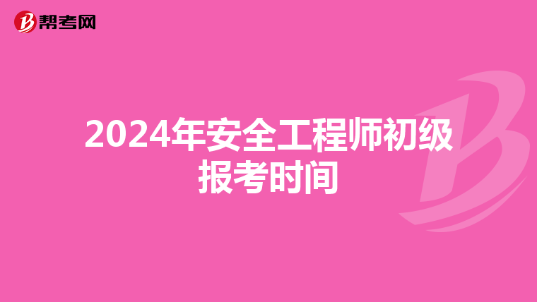 2024年安全工程师初级报考时间