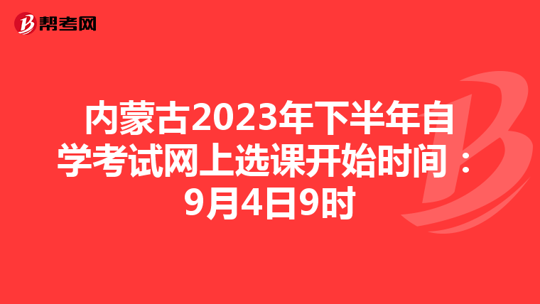 内蒙古2023年下半年自学考试网上选课开始时间：9月4日9时