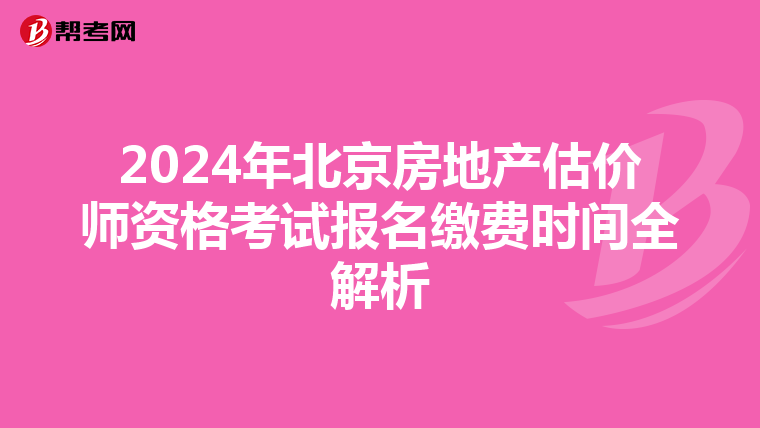 2024年北京房地产估价师资格考试报名缴费时间全解析