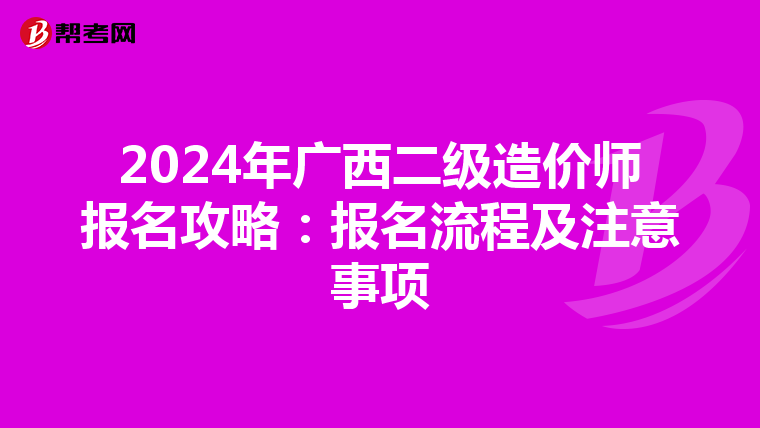 2024年广西二级造价师报名攻略：报名流程及注意事项