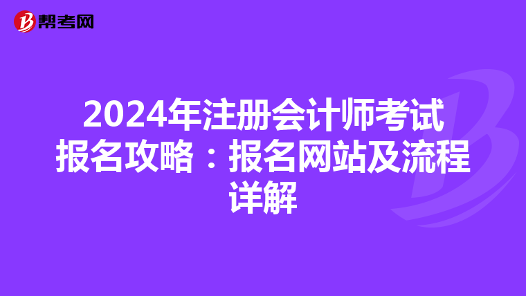 2024年注冊會計師考試報名攻略：報名網(wǎng)站及流程詳解